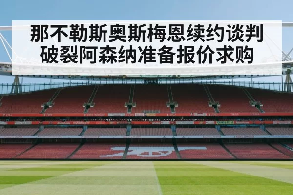 那不勒斯奥斯梅恩续约谈判破裂阿森纳准备报价求购
