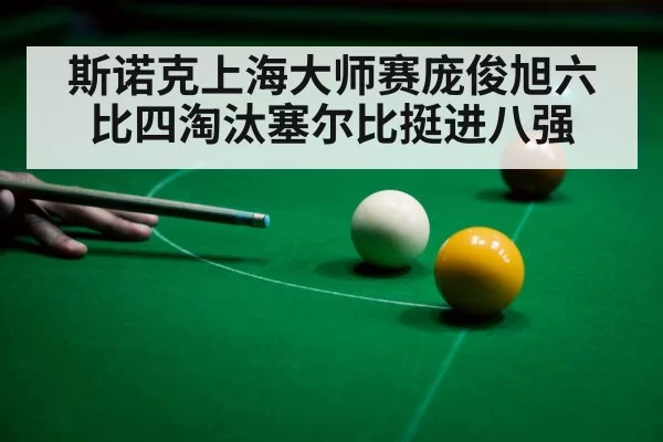 斯诺克上海大师赛庞俊旭六比四淘汰塞尔比挺进八强