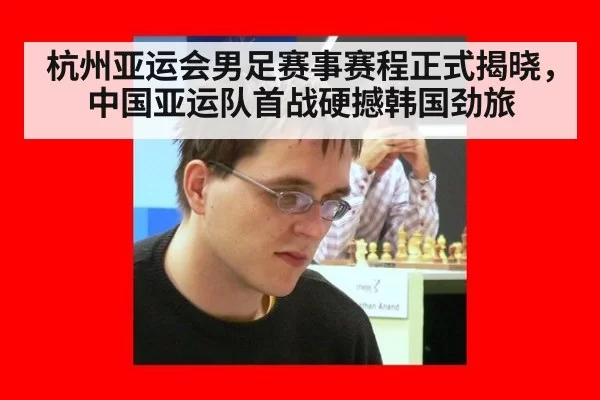 杭州亚运会男足赛事赛程正式揭晓,中国亚运队首战硬撼韩国劲旅