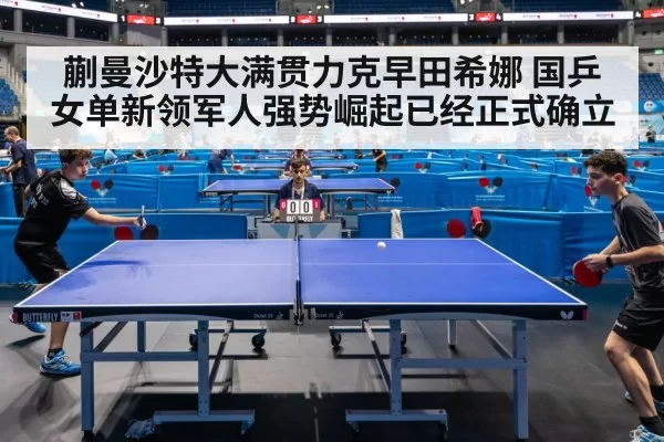 蒯曼沙特大满贯力克早田希娜 国乒女单新领军人强势崛起已经正式确立