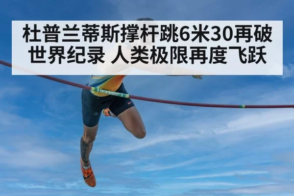 杜普兰蒂斯撑杆跳6米30再破世界纪录 人类极限再度飞跃