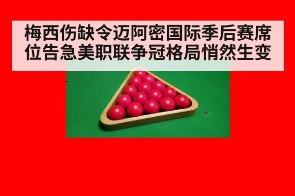 梅西伤缺令迈阿密国际季后赛席位告急美职联争冠格局悄然生变