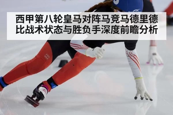 西甲第八轮皇马对阵马竞马德里德比战术状态与胜负手深度前瞻分析